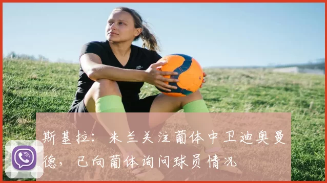 斯基拉：米兰关注葡体中卫迪奥曼德，已向葡体询问球员情况