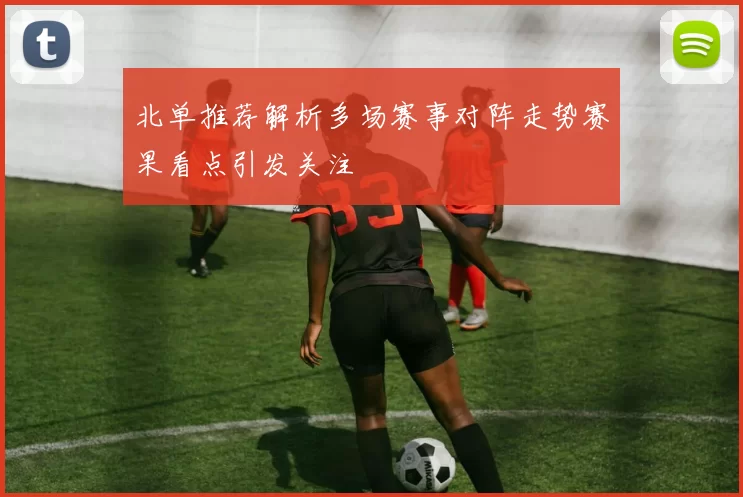 北单推荐解析多场赛事对阵走势赛果看点引发关注