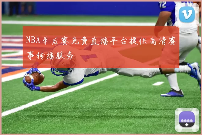 NBA季后赛免费直播平台提供高清赛事转播服务