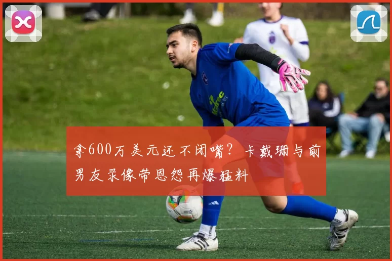 拿600万美元还不闭嘴？卡戴珊与前男友录像带恩怨再爆猛料