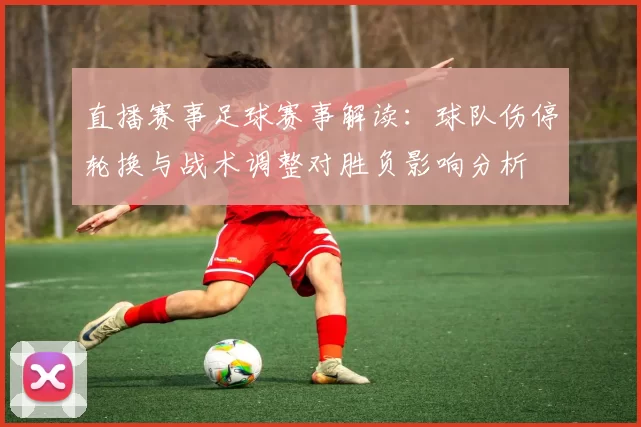直播赛事足球赛事解读：球队伤停轮换与战术调整对胜负影响分析