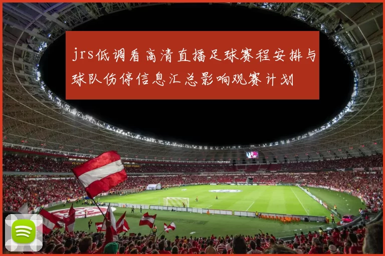 jrs低调看高清直播足球赛程安排与球队伤停信息汇总影响观赛计划