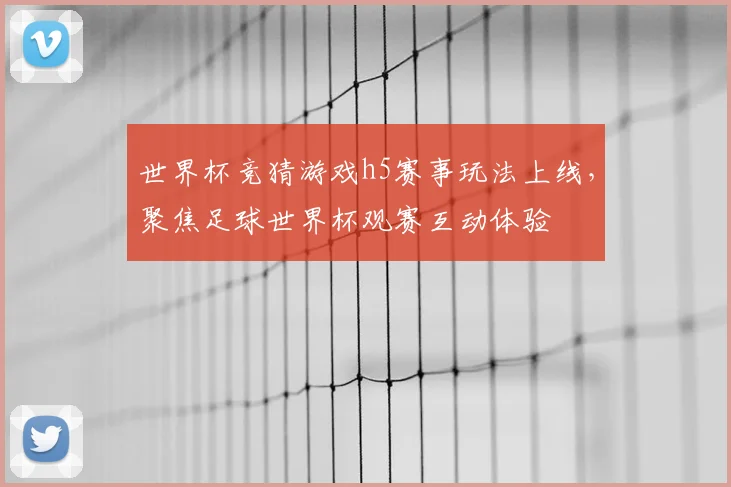 世界杯竞猜游戏h5赛事玩法上线,聚焦足球世界杯观赛互动体验