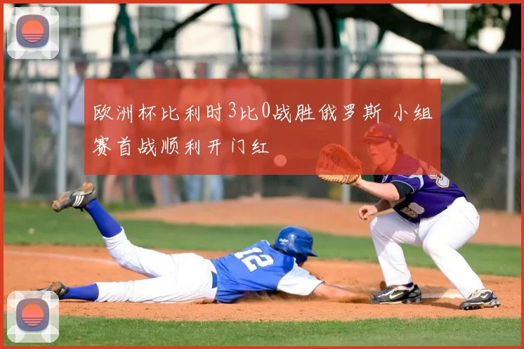 欧洲杯比利时3比0战胜俄罗斯 小组赛首战顺利开门红