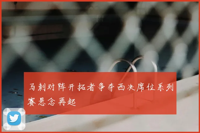 马刺对阵开拓者争夺西决席位系列赛悬念再起