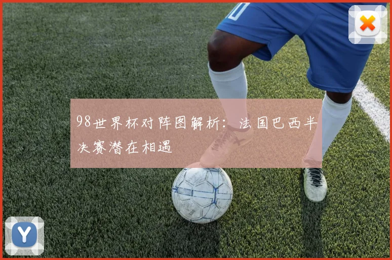 98世界杯对阵图解析：法国巴西半决赛潜在相遇