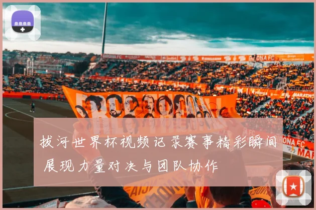 拔河世界杯视频记录赛事精彩瞬间 展现力量对决与团队协作