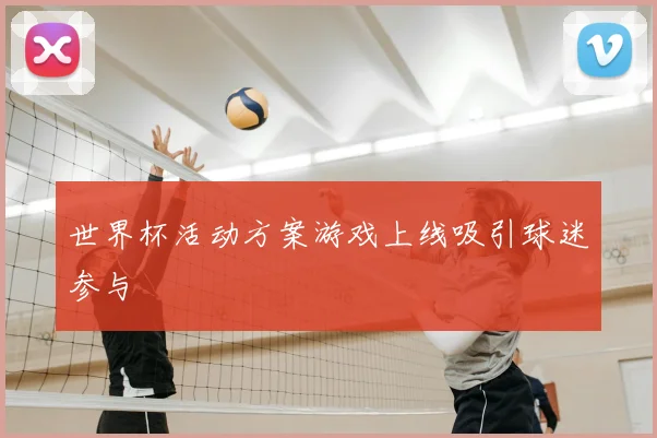 世界杯活动方案游戏上线吸引球迷参与